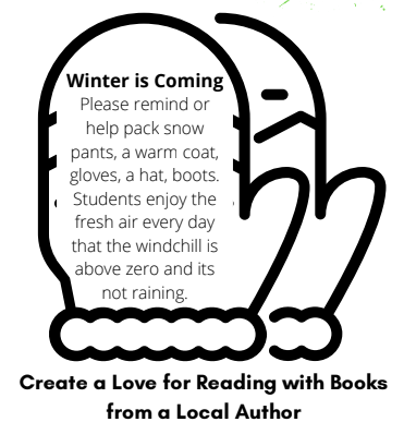 Winter is Coming Please remind or help pack snow pants, a warm coat, gloves, a hat, boots. Students enjoy the fresh air every day that the windchill is above zero and its not raining.