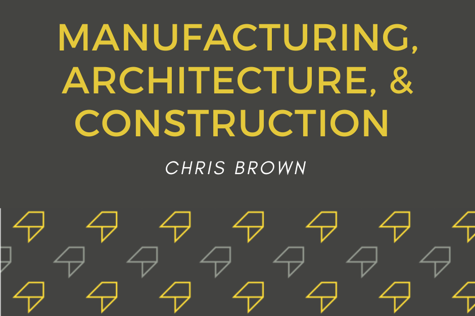 Manufacturing, Architecture,  & Construction Chris Brown