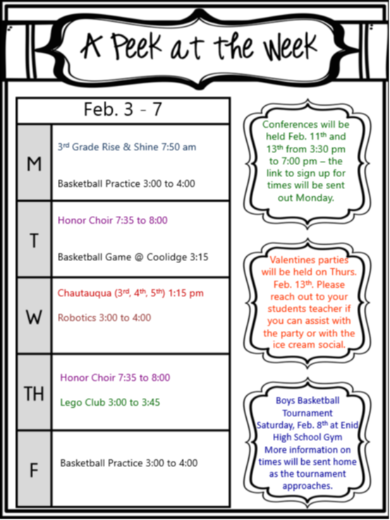 Flyer titled "A Peek at the Week" for February 3rd through 7th.   * Monday: 3rd Grade Rise & Shine at 7:50 am, Basketball Practice 3:00 to 4:00. * Tuesday: Honor Choir 7:35 to 8:00, Basketball Game at Coolidge at 3:15. * Wednesday: Chautauqua (3rd, 4th, 5th grades) at 1:15 pm, Robotics 3:00 to 4:00. * Thursday: Honor Choir 7:35 to 8:00, Lego Club 3:00 to 3:45. * Friday: Basketball Practice 3:00 to 4:00. Additional notes: Conferences are on Feb. 11th and 13th, Valentine's parties are on Feb. 13th, and a Boys Basketball Tournament is on Feb. 8th.