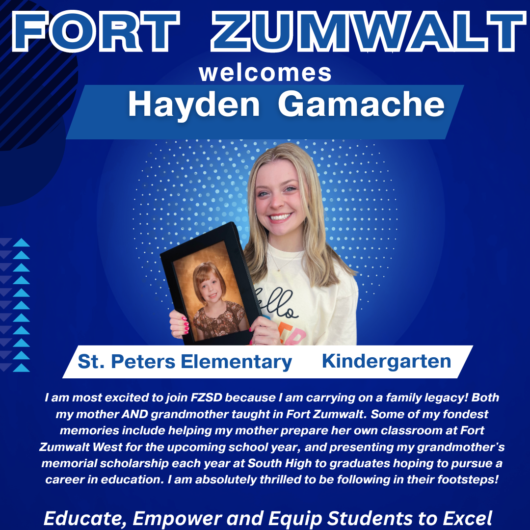 New FZSD kindergarten teacher, Hayden G shares her reason for joining Fort Zumwalt. "I am most excited to join FZSD because I am carrying on a family legacy! Both my mother AND grandmother taught in Fort Zumwalt. Some of my fondest memories include helping my mother prepare her own classroom at Fort Zumwalt West for the upcoming school year, and presenting my grandmother's memorial scholarship each year at South High to graduates hoping to pursue a career in education. I am absolutely thrilled to be following in their footsteps!"