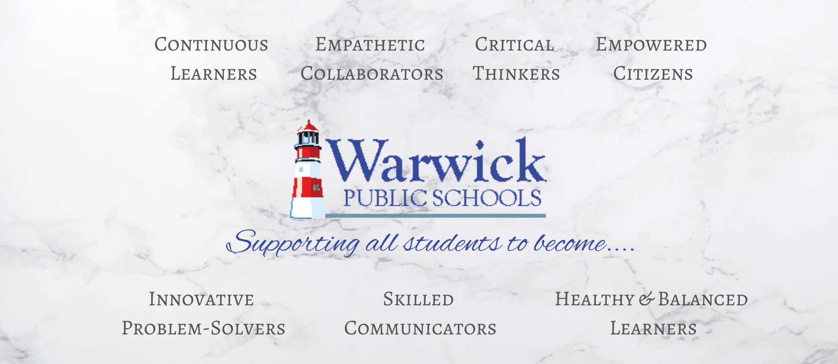 Warwick public schools, supporting all students to become Continuous learners, Empowered citizens, Empathetic collaborators, Skilled communicators, Innovative problem-solvers, Critical thinkers, Healthy and balanced learners
