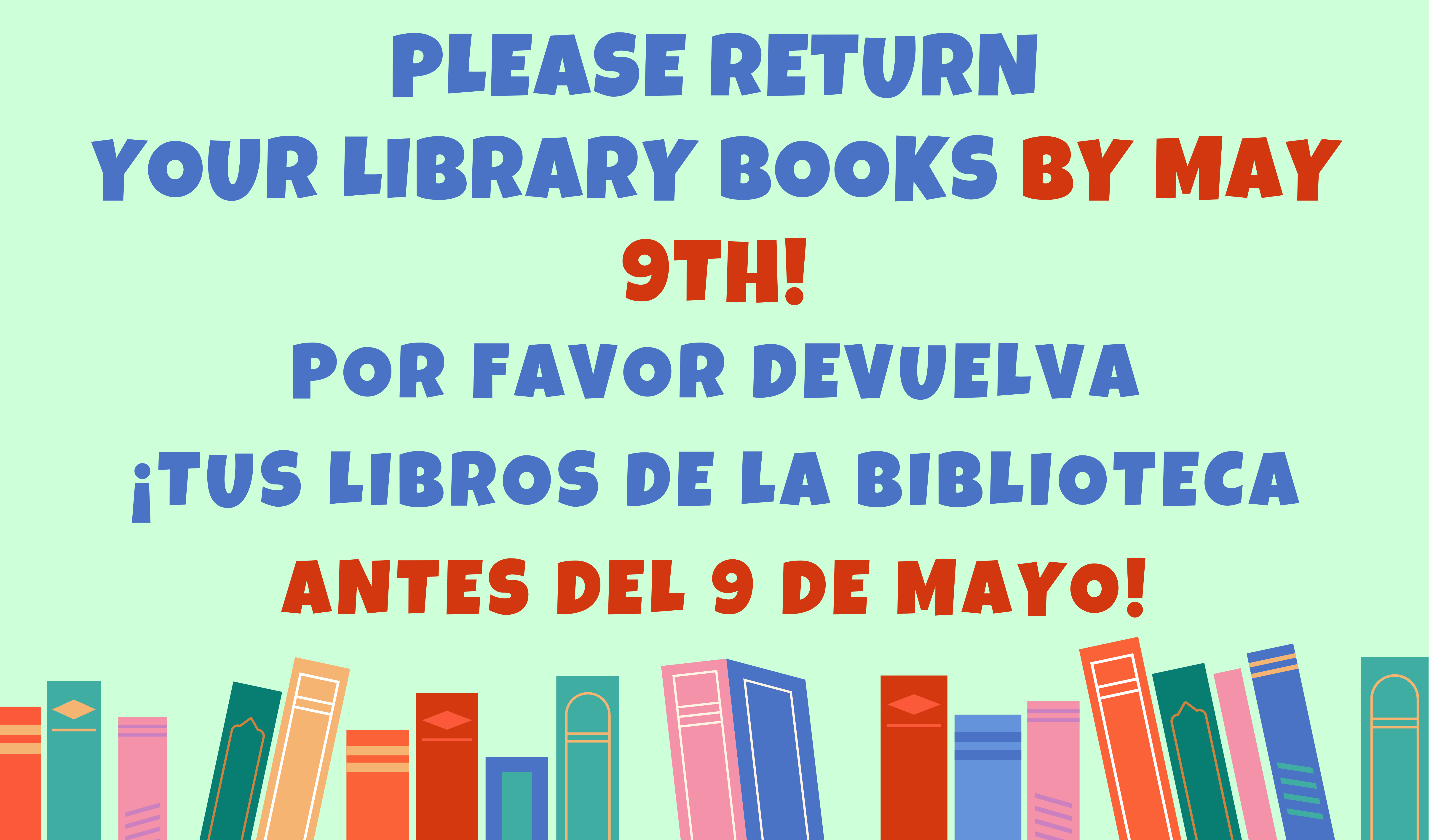 Please return your library books by may 9th! Spanish Translation: Por favor devuelva ¡Tus libros de la biblioteca antes del 9 de mayo!