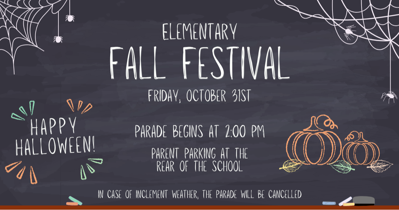 Elementary Fall Festival - Thursday, October 31st.  Parade begins at 2:00pm with parent parking at the rear of the school.  In case of inclement weather, the parade will be cancelled.  Image is chalkboard with cobwebs, spiders, pumpkins, and leaves with the text Happy Halloween!
