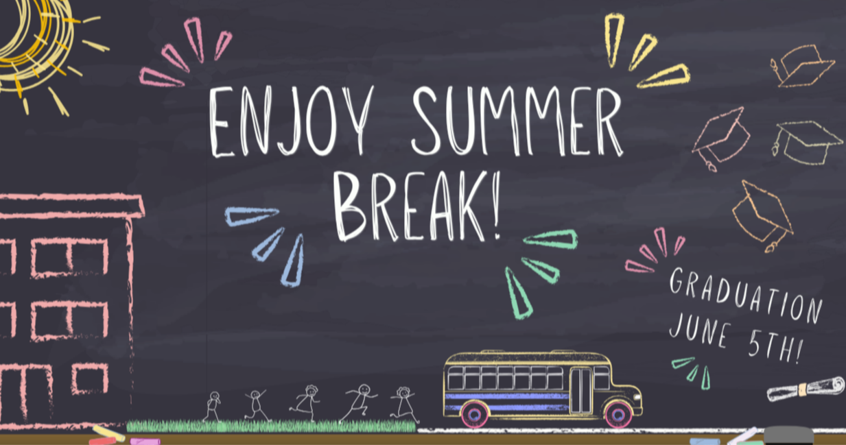 Enjoy Summer Break! Graduation June 5th