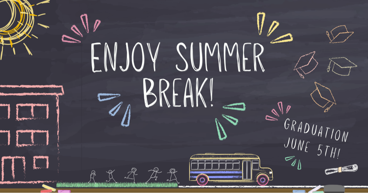 Enjoy Summer Break! Graduation June 5th