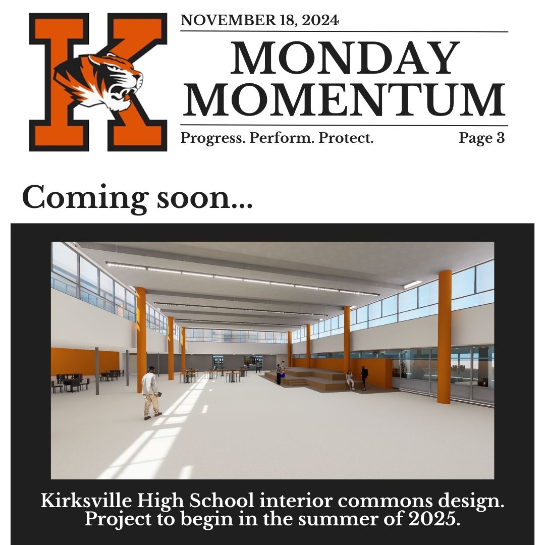 November 18, 2024. Page 3. Monday Momentum. Progress. Perform. Protect. Page 3. Coming soon...Photo of: Kirksville High School interior commons design. Project to begin in the summer of 2025.