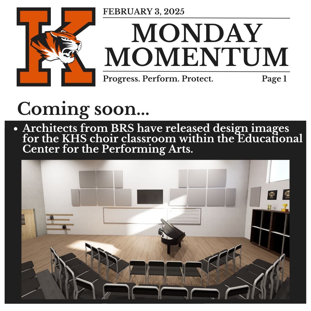 February 3, 2025. Monday Momentum. Progress. Perform. Protect. Page 1. Coming soon…Architects from BRS have released design images for the KHS choir classroom within the Educational Center for the Performing Arts.