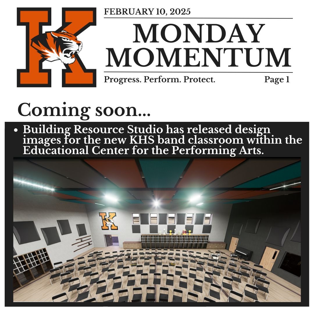 February 10, 2025. Monday Momentum. Progress. Perform. Protect. Page 1. Coming soon…Building Resource Studio has released design images for the new KHS band classroom within the Educational Center for the Performing Arts.