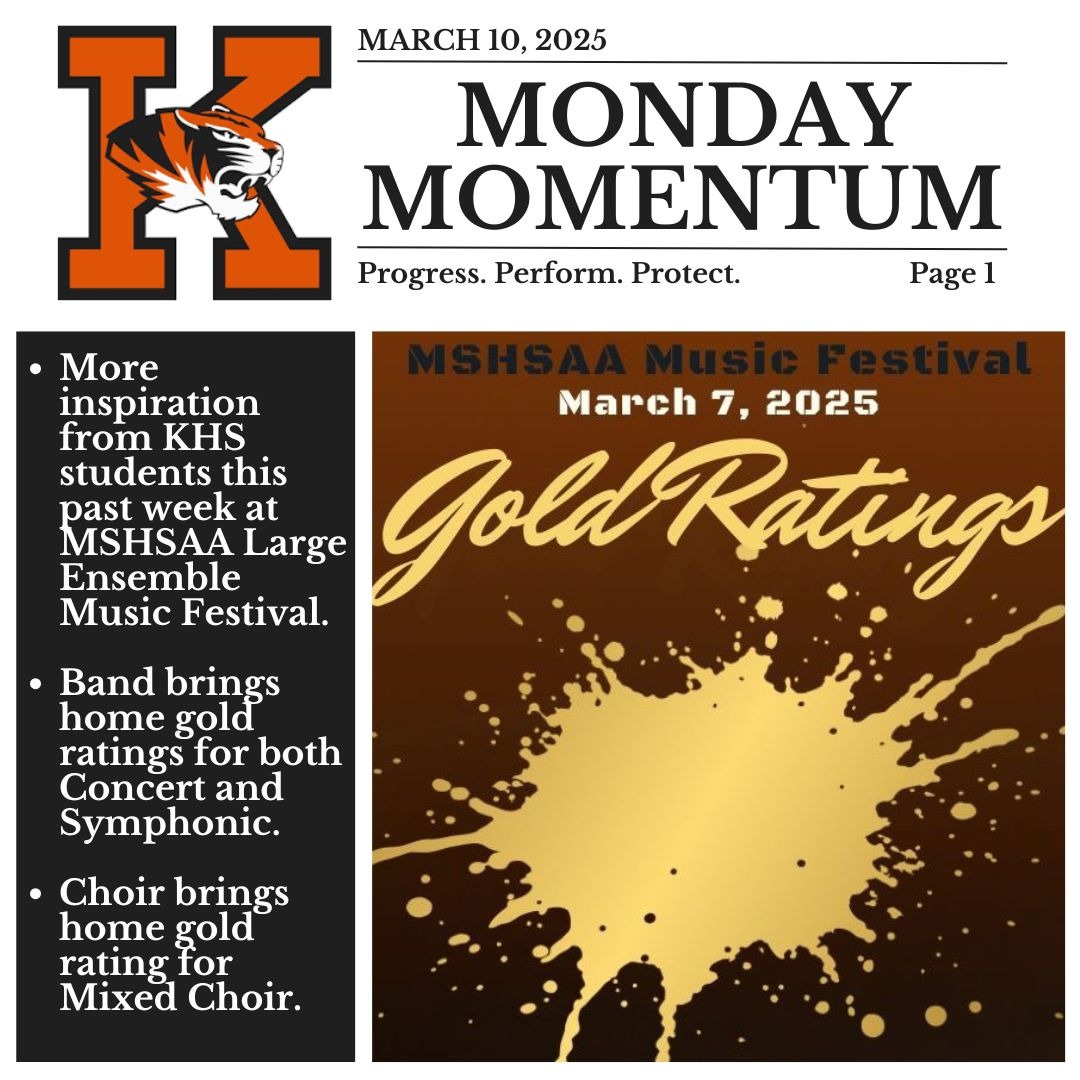 March 10, 2025. Monday Momentum. Progress. Perform. Protect. Page 1.More inspiration from KHS students this past week at MSHSAA Large Ensemble Music Festival. Band brings home gold ratings for both Concert and Symphonic. Choir brings home gold rating for Mixed Choir.