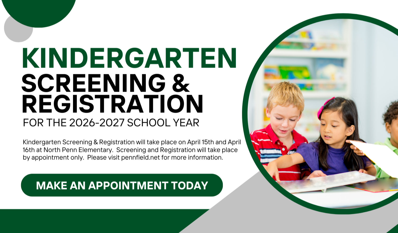 Kindergarten Screening &amp; Registration will take place on April 15th and April 16th at North Penn Elementary.  Screening and Registration will take place by appointment only.  Please visit pennfield.net for more information. 