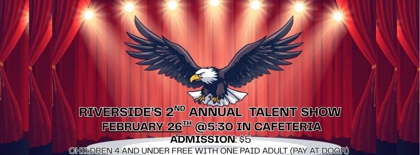 Banner graphic with red stage curtains and bright stage lights shining down on a large eagle with wings spread. Text reads: “Riverside’s 2nd Annual Talent Show – February 26th @ 5:30 PM in the Cafeteria. Admission: $5. Children 4 and under free with one paid adult (pay at door).”