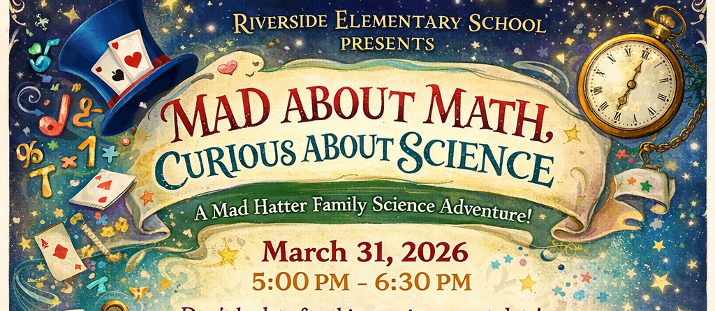 Colorful, whimsical poster with an Alice in Wonderland theme that reads “Riverside Elementary School Presents: Mad About Math, Curious About Science.” Event date is March 31, 2026 from 5:00–6:30 PM. The design includes playing cards, a teacup, a pocket watch, and a white rabbit. Text highlights hands-on science stations such as owl food chain investigations, glow necklace making, sea turtle protection, moon phases, constellations, and more. Additional information includes free bicycle helmet fittings and food trucks on site.