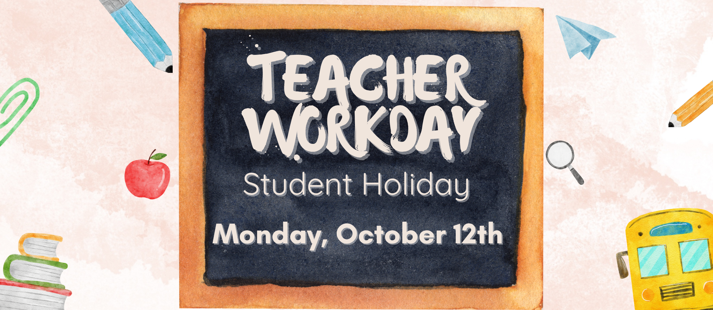 Watercolor-style graphic announcing Teacher Workday – Student Holiday on Monday, October 12th. A chalkboard in the center reads “Teacher Workday” and “Student Holiday,” surrounded by school-themed illustrations including pencils, a paper airplane, paper clip, apple, books, magnifying glass, and a school bus.
