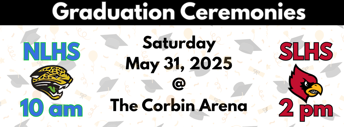 Graduation Ceremonies- NLHS at 10 am , SLHS at 2pm at the Corbin Arena, May 31, 2025