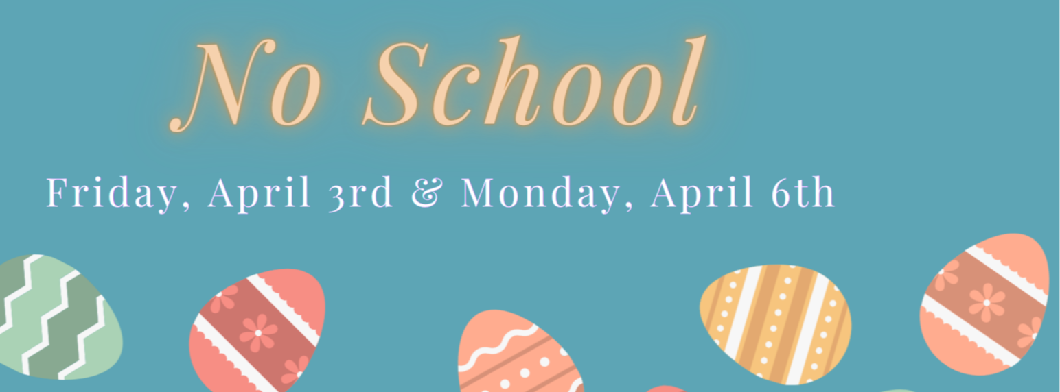 A turquoise background adorned with Easter eggs in various colors and patterns, centered text reads "No School" with dates "Friday, April 3rd &amp; Monday, April 6th".