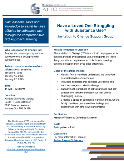 Have a Loved One Struggling with Substance Use?Who is Invitation to Change for? Anyone who is a support system to someone who is struggling with substance use To learn more, attend one of our informational sessions: January 8, 2025 January 15, 2025 January 22, 2025 Time: 11 AM – 12:30 PM Location: Kansas City Public Library: Lucile H. Bluford Branch 3050 Prospect Avenue Kansas City, MO 64128 Invitation to Change Support Group  Facilitators: Kreasha Williams & DeAndrea Chatmon Cost: Participation is free! Questions? For more information, contact Amber.Takens@uhkc.org