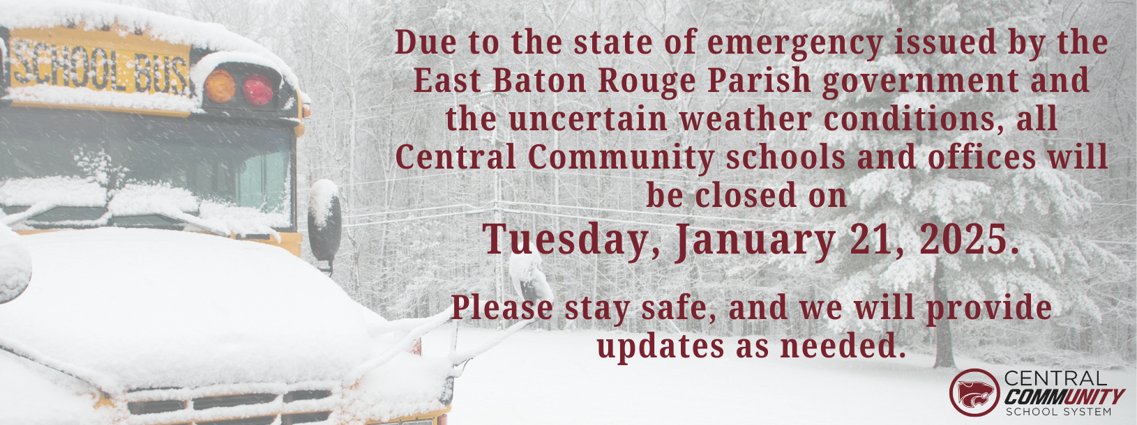 🚨 Weather Update: School Closed Tuesday, January 21, 2025  Due to the state of emergency issued by the East Baton Rouge Parish government and the uncertain weather conditions, all Central Community schools and offices will be closed on Tuesday, January 21, 2025.  Please stay safe, and we will provide updates as needed.