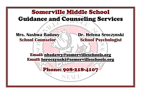 Somerville Middle School Guidance and Counseling Services. Mrs. Nashwa Badawy School Counselor Dr. Helena Sroczynski School Psychologist email: nbadawy@somervilleschools.org email: hsroczynski@somervilleschools.org phone: 908-218-4107.   Print is in red and black on white background with faded  red and black emblem of a Bulldog and Somerville Middle School Staff 