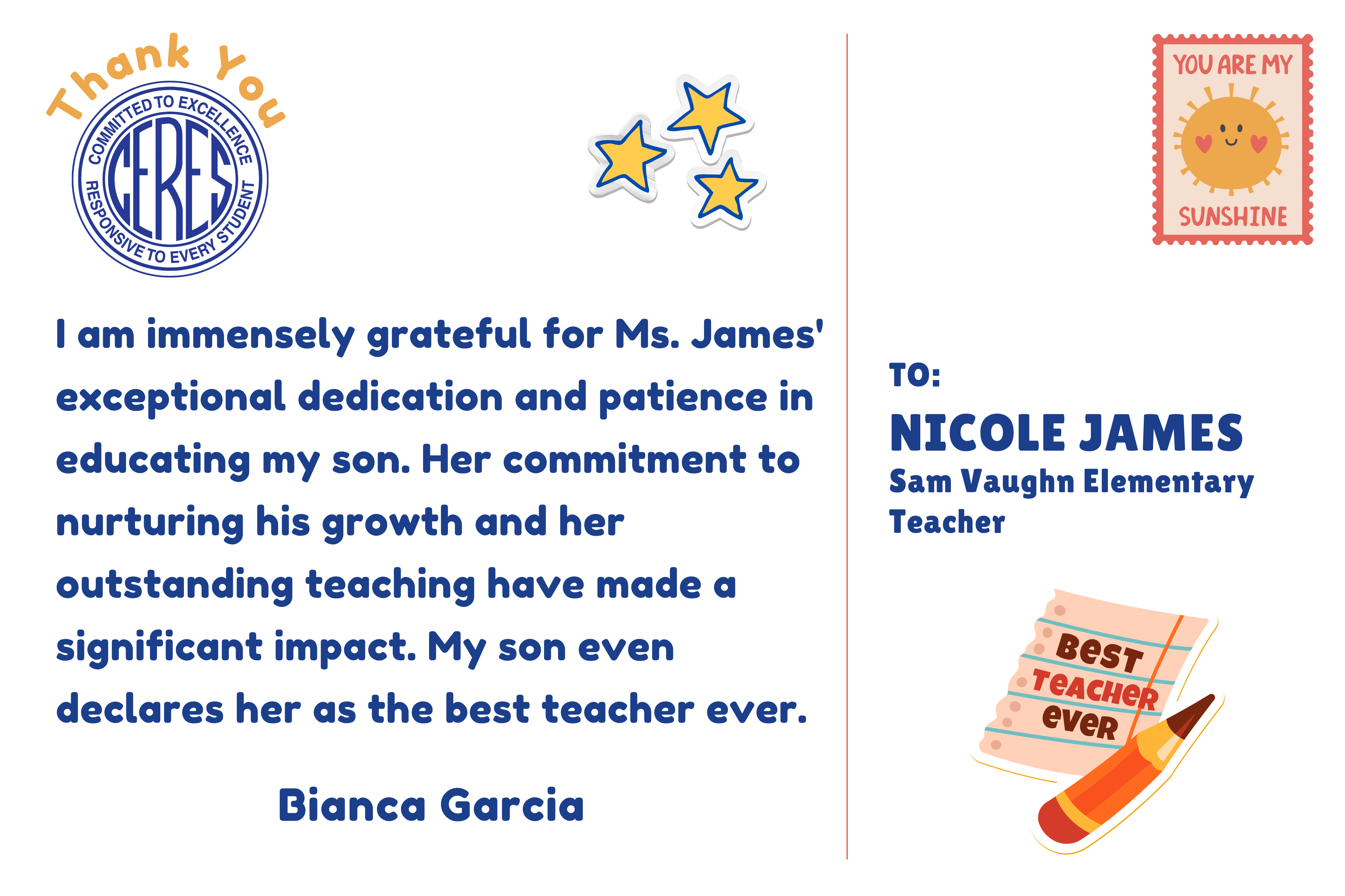 To Sam Vaughn teacher Nicole James from parent Bianca Garcia: I am immensely grateful for Ms. James' exceptional dedication and patience in educating my son. Her commitment to nurturing his growth and her outstanding teaching have made a significant impact. My son even declares her as the best teacher ever.