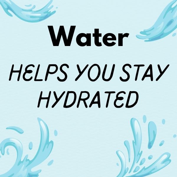 Water helps you stay hydrated