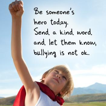 Be someone's hero today. Send a kind word and let them know, bullying is not okay
