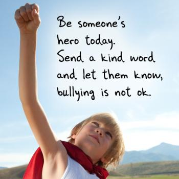 Be someone's hero today. Send a kind word and let them know, bullying is not okay