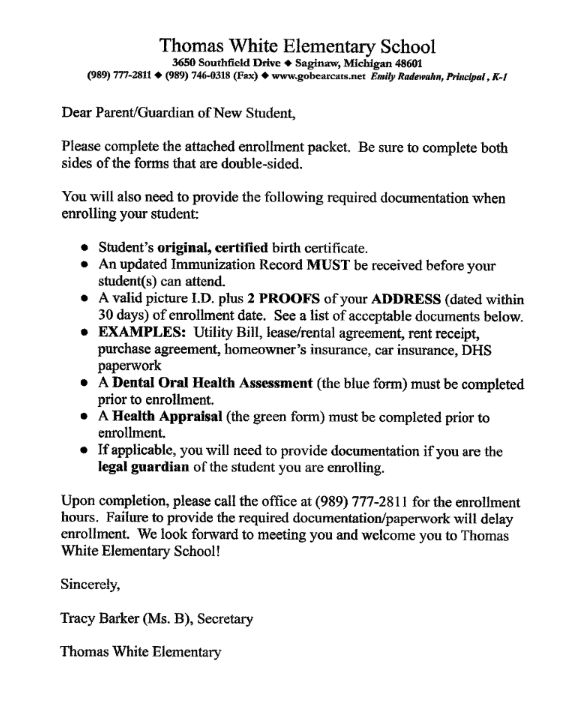  An enrollment letter from Thomas White Elementary School, addressed to parents/guardians of new students. The letter instructs them to complete the attached enrollment packet, ensuring both sides of double-sided forms are filled out. It then lists required documentation: student's original, certified birth certificate; an updated immunization record (must be received before attendance); a valid picture I.D. plus two proofs of address dated within 30 days of enrollment (examples given: utility bill, lease/rental agreement, rent receipt, purchase agreement, homeowner's insurance, car insurance, DHS paperwork); a Dental Oral Health Assessment (blue form); and a Health Appraisal (green form) to be completed prior to enrollment. It also notes that legal guardian documentation is required if applicable. The letter concludes by stating that failure to provide required documentation will delay enrollment and is signed by Tracy Barker (Ms. B), Secretary, Thomas White Elementary.