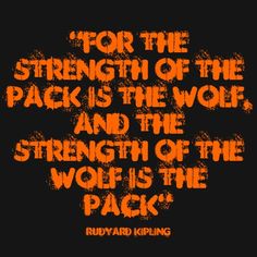 For the strength of the wolf and the strength of the wolf is the pack 