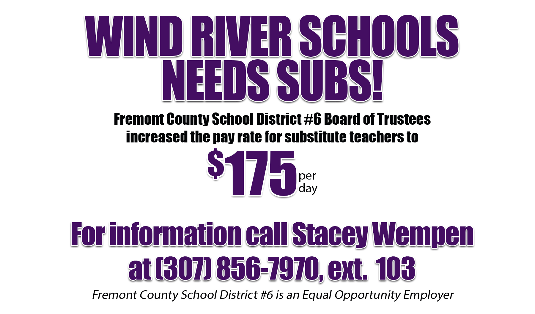 Wind River Schools needs subs . Teacher subs earn $175/day through Sept. 2023. Call Emily David at 307-856-7970 ext. 103 for more information. FCSD6 is an equal opportunity employer.