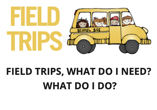 FIELD TRIPS, WHAT DO I NEED?  WHAT DO I DO?