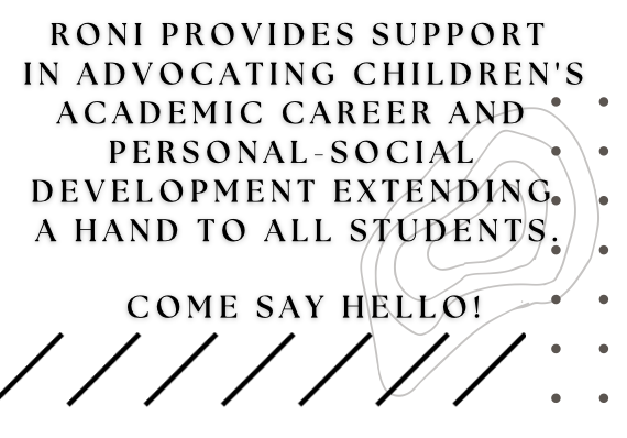 Roni provides support in advocating children's academic career and personal - social development extending a hand to all students. Come say hello!