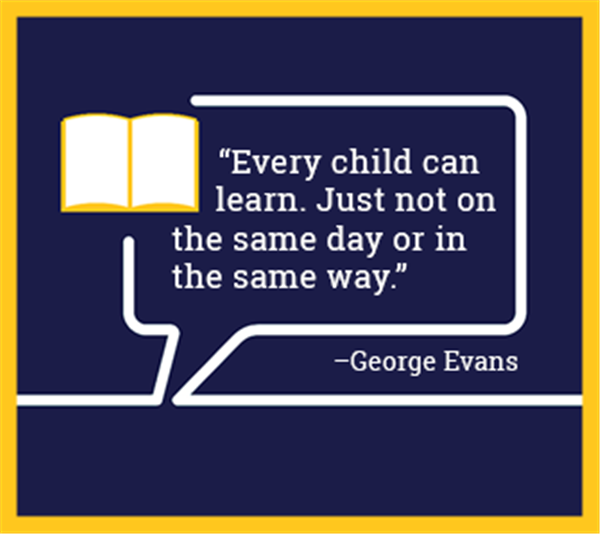 "Every child can learn. Just not on the same day or in the same way." -George Evans
