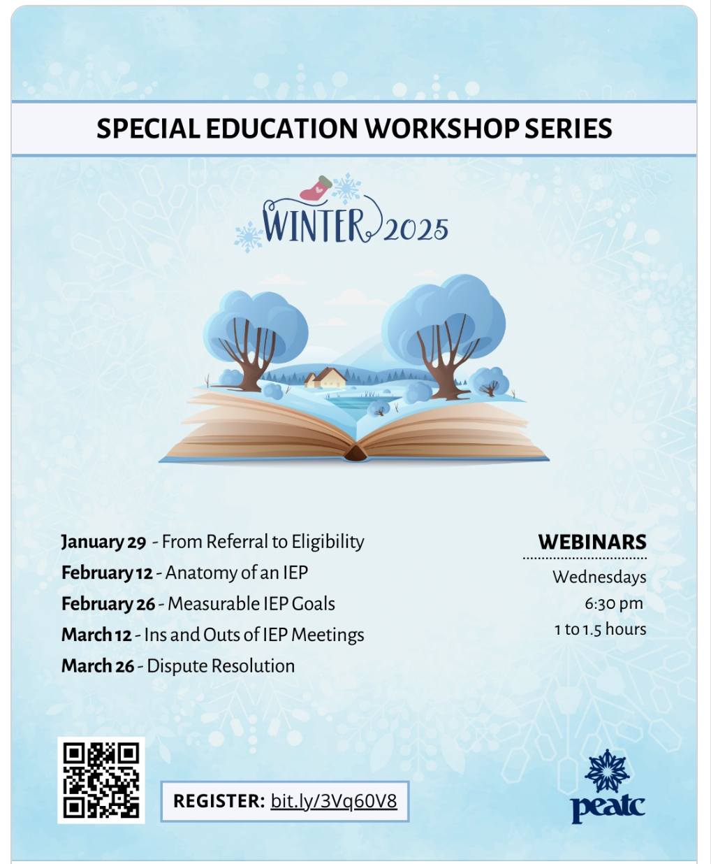 Light blue page with the title Special Education Workshopt Series. Underneath is the image Winter 2025. Next image is a winter scene with snow covered trees. Parent Educational Advocacy Training Center (PEATC) December 15 at 1:00 PM  ·  Special Education Workshop Series – Winter 2025 PEATC presents this virtual workshop series for parents and professionals who want to learn more about special education in Virginia. Choose one, multiple, or all of these informative workshops to attend! REGISTER HERE: https://bit.ly/3Vq60V8 January 29 – From Referral to Eligibility February 12 – Anatomy of an IEP February 26 – Measurable IEP Goals March 12 – Ins and Outs of IEP Meetings March 26 – Dispute Resolution *Read descriptions for each workshop at peatc.org/events* Each workshop will start at 6:30 p.m. EST and will last approximately 1 to 1.5 hours. These sessions will not be recorded.