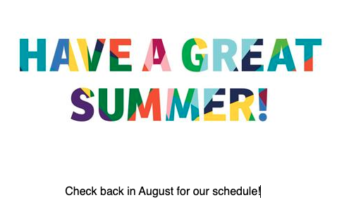 Have a great summer! - Chick back in August for our s chedule!