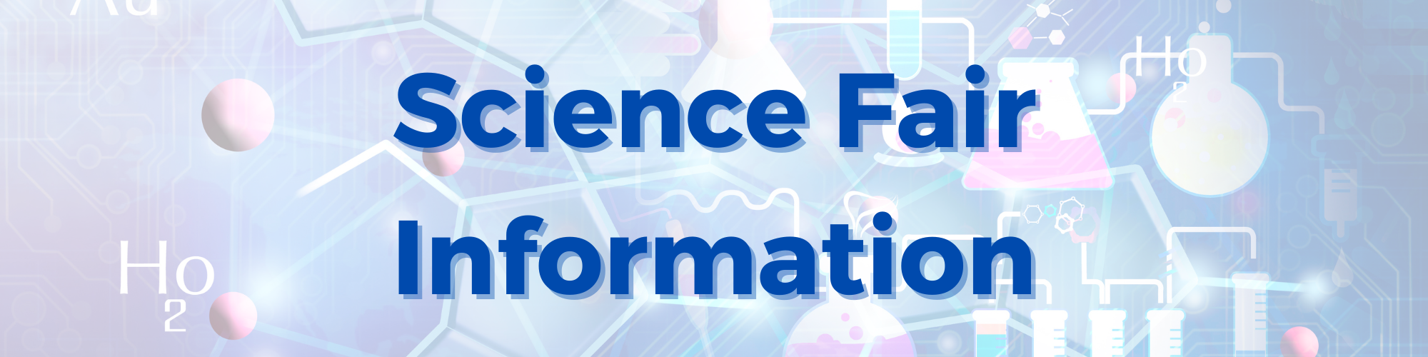 Faded graphic of science beakers, atoms, and atomic symbols with overlaid blue text Science Fair Information