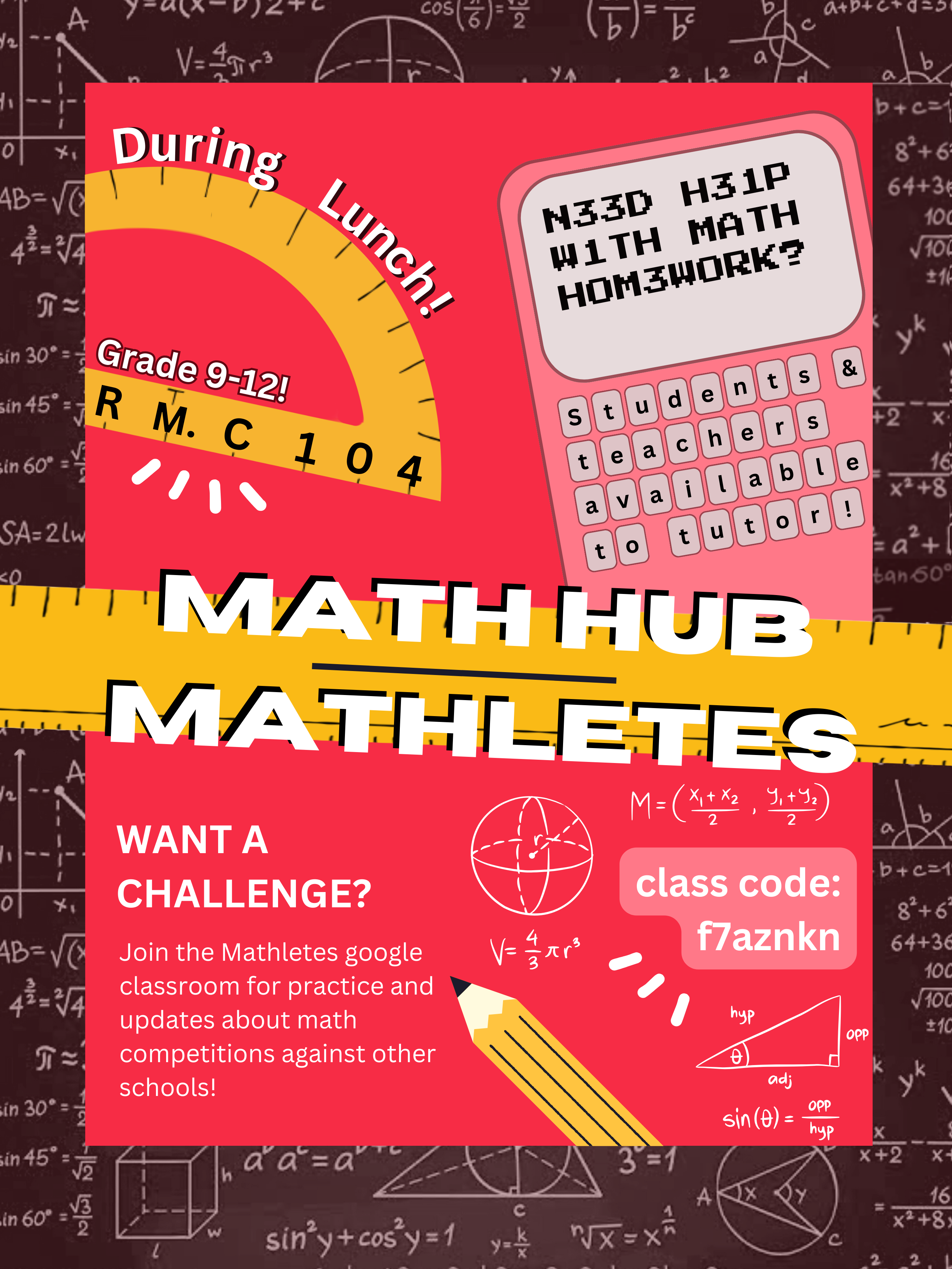 Banner - Need help with Math homework? - During Lunch! - Grade 9 to 12 - Room C104 - Math Hub Mathletes - Want a challenge? - Join the Mathletes google classroom for practice and updates about math competitions against other schools! - class code - f7aznkn - Background of the banner shows drawings of a calculator, pencil and protractor, along with representations of various math equations and formulas accompanied by drawings.
