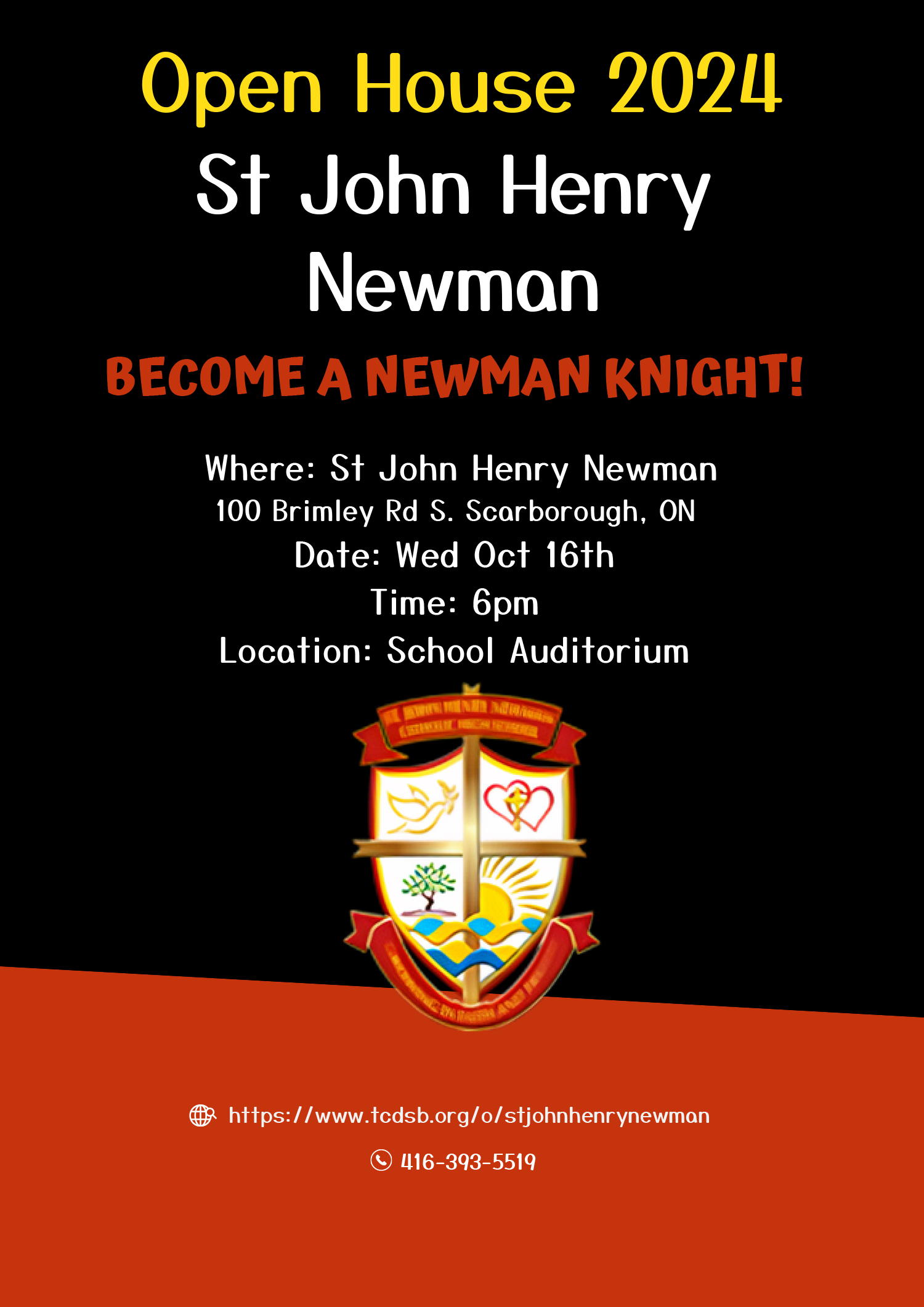 Open House 2024 - St. John Henry Newsman - Become a Newman Knight! - Where: St. John Henry Newman - 100 Brimley Road South, Scarborough, ON - Date: Wednesday October 16 - Time: 6 PM - Location: School Auditorium - St. John Henry Newman school crest - https://www.tcdsb.org/o/stjohnhenrynewman - 416 393 5519