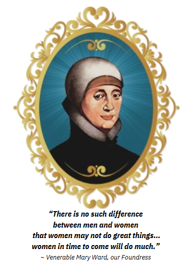 Painting of Mary Ward framed in an ornate oval gold frame, below which is the quote "There is no such difference between men and women that women may not do great things... women in time to come will do much." and the attribution "Venerable Mary Ward, our Foundress"