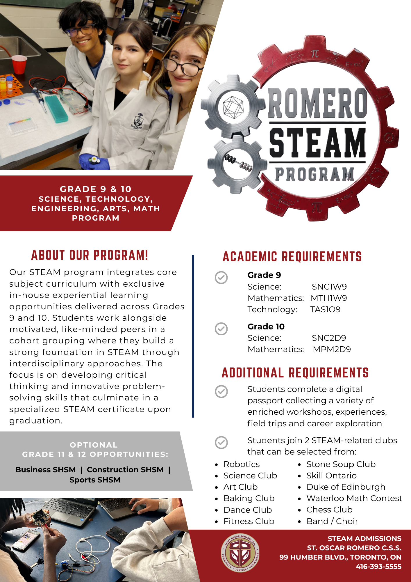 Poster for St. Oscar Romero Catholic Secondary School's STEAM Program, featuring three smiling students in a robotics lab, a red-and-gray gear logo, and details about grades 9–10 STEM courses, academic prerequisites, and student clubs. The text says: About Our Program - Our STEAM program integrates core subject curriculum with exclusive in-house experiential learning opportunities delivered across Grades 9 and 10. Students work alongside motivated, like-minded peers in a cohort grouping where they build a strong foundation in STEAM through interdisciplinary approaches. The focus is on developing critical thinking and innovative problem-solving skills that culminate in a specialized STEAM certificate upon graduation. - Optional Grade 11 and 12 Opportunities - Business SHSM, Construction SHSM, Sports SHSM - Academic Requirements - Grade 9 Science: SNC1W9 Mathematics: MTH1W9 Technology: TAS109 Grade 10 Science: SNC2D9 Mathematics: MPM2D9 - Additional Requirements - Students complete a digital passport collecting a variety of enriched workshops, experiences, field trips and career exploration. Students join 2 STEAM-related clubs that can be selected from: Robotics Science Club Art Club Baking Club Dance Club Fitness Club Stone Soup Club Skill Ontario Duke of Edinburgh Waterloo Math Contest Chess Club Band / Choir. Near the bottom left is the school's address and phone number.
