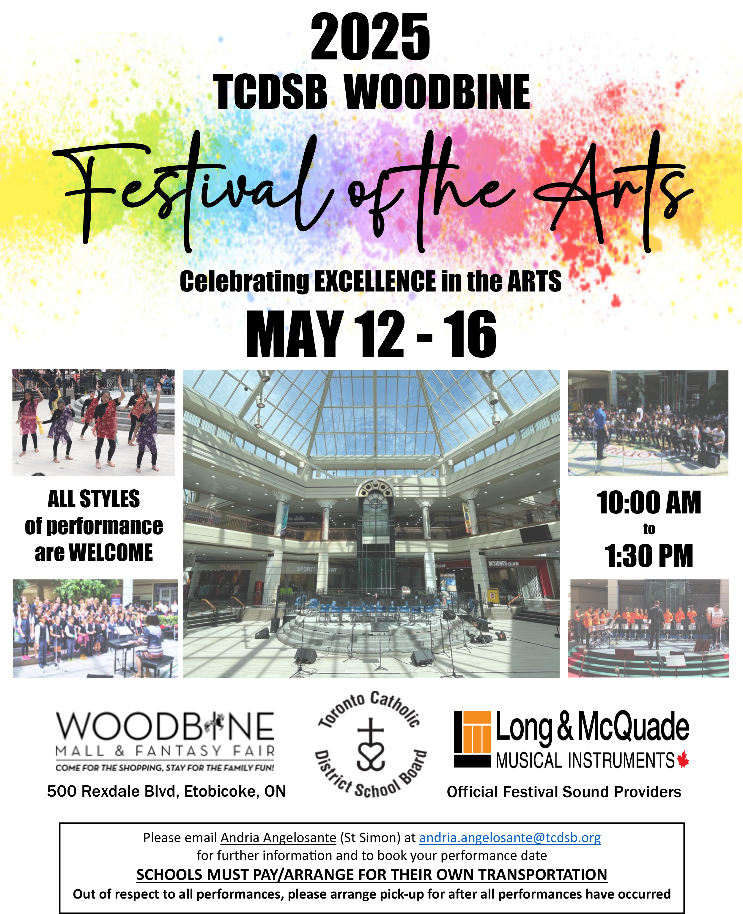 2025 TCDSB Woodbine Festival of the Arts - Celebrating excellence in the arts - May 12 to 16, 2025 - All styles of performance are welcome - 10 AM to 3 PM - Please email Andria Angelosante (St Simon) at andria.angelosante@tcdsb.org for further informa:on and to book your performance date - SCHOOLS MUST PAY/ARRANGE FOR THEIR OWN TRANSPORTATION - Out of respect to all performances, please arrange pick-up for a5er all performances have occurred