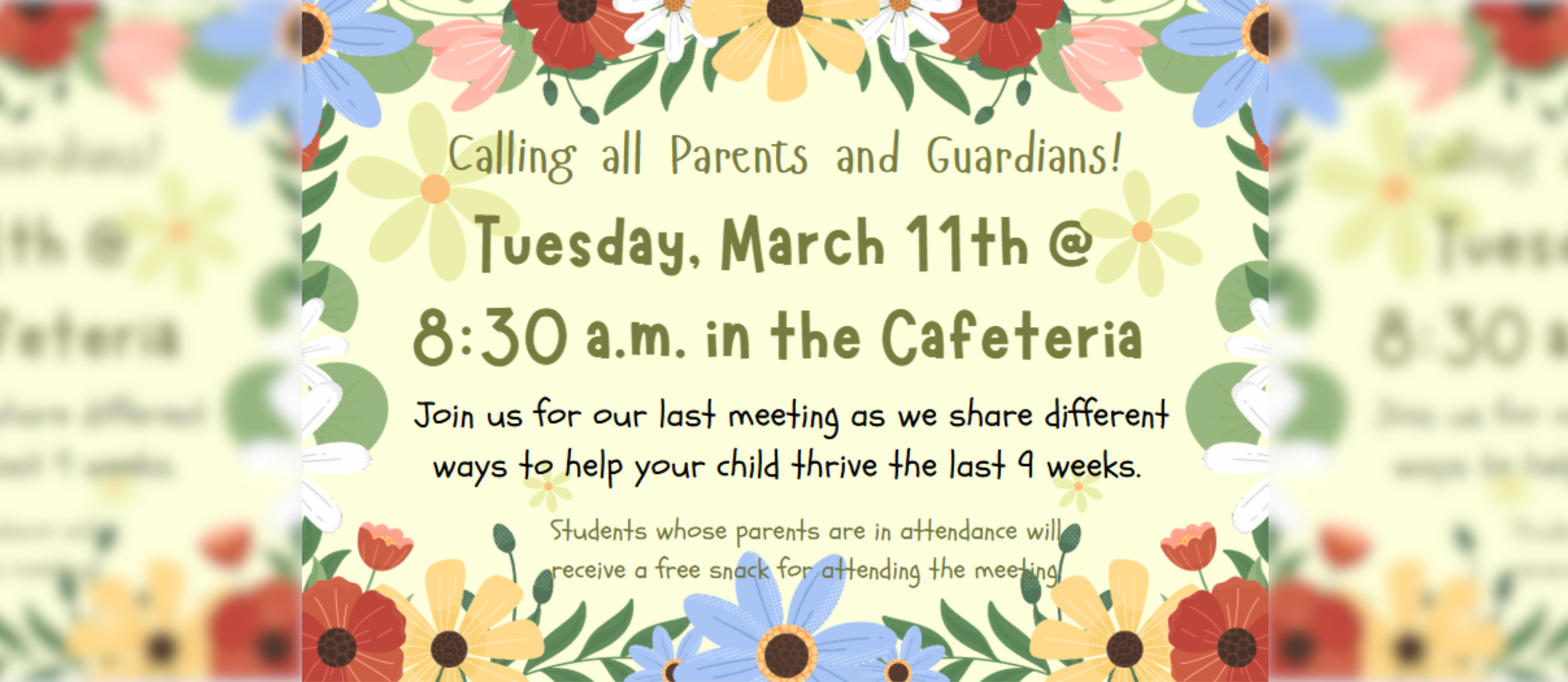 Alternate text: A floral-themed flyer invites parents and guardians to a meeting on Tuesday, March 11th at 8:30 a.m. in the cafeteria. The text encourages attendance to discuss ways to help children thrive in the last nine weeks of school. It also mentions that students whose parents attend will receive a free snack. The background features colorful flowers and greenery.