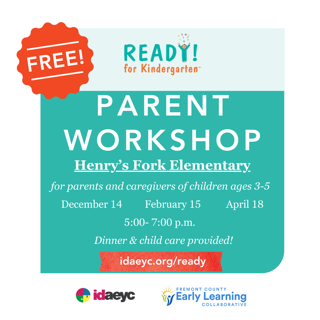 Parent Workshop - Henry's Fork Elementary - for parents and caregivers of children ages 3-5 - December 14, February 15, April 18 - 5:00 - 7:00 PM - Dinner and childcare provided! idaeyc.org/ready