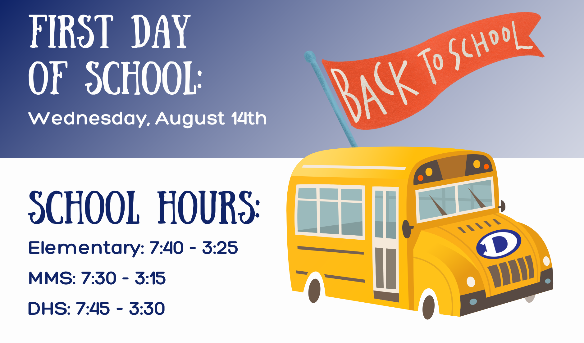 Yellow bus with Back to School flag. First Day of School August 14th. School Hours, Elementary: 7:40 - 3:25, MMS: 7:30 - 3:15, DHS: 7:45 - 3:30