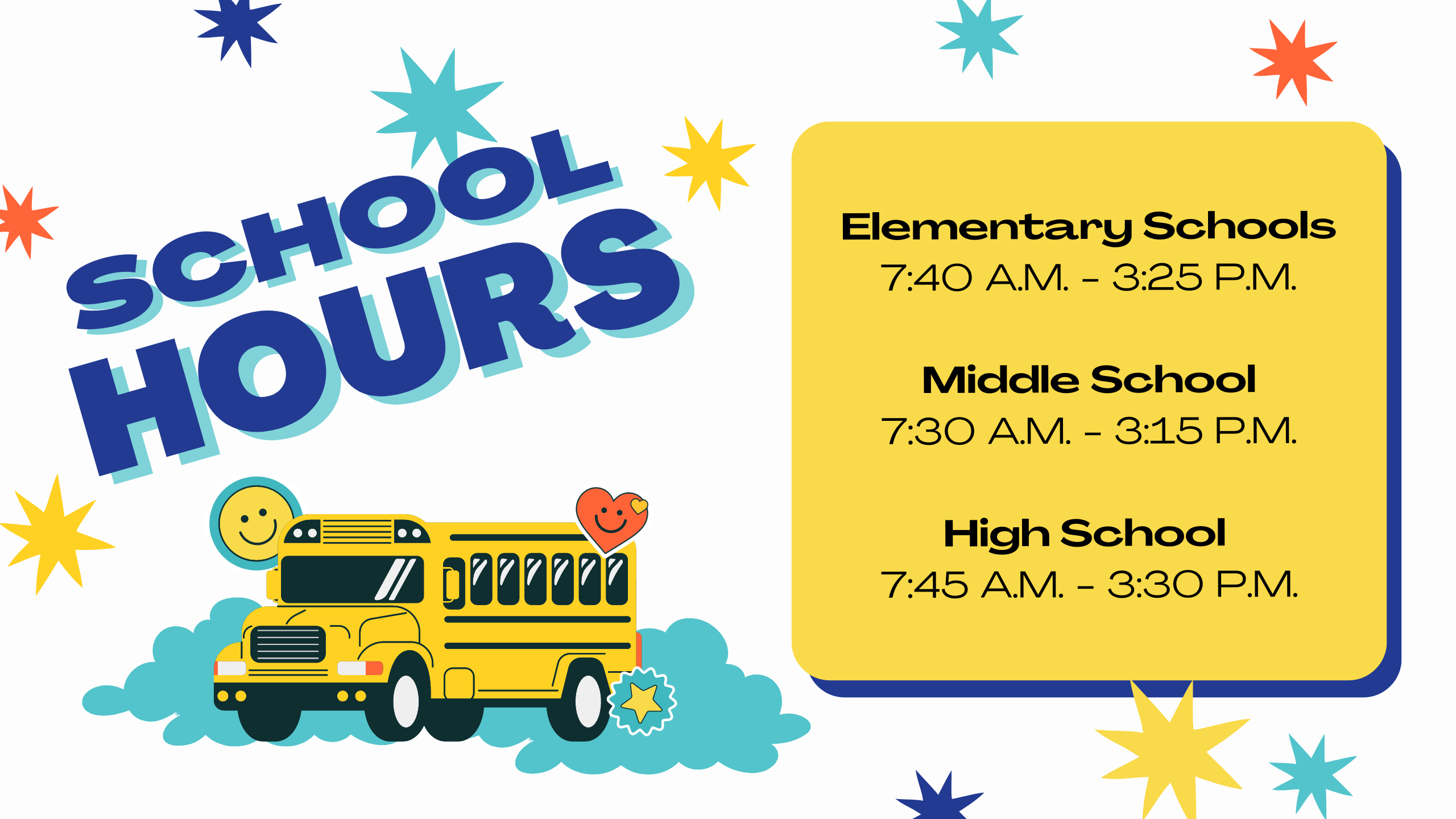 School Hours. Elementary School Hours: 7:40 A.M. - 3:25 P.M.  Middle School Hours: 7:30 A.M. - 3:15 P.M.  High School  Hours: 7:45 A.M. - 3:30 P.M.