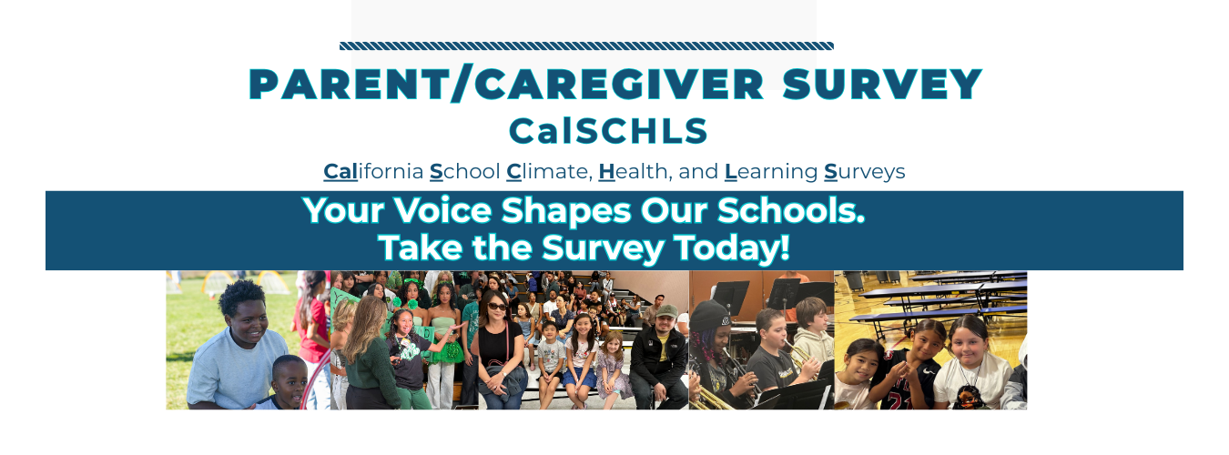 Parent/Caregiver Survey CalSCHLS - California School Climate, Health, and Learning Surveys. Your voice shapes our schools. Take the survey today!