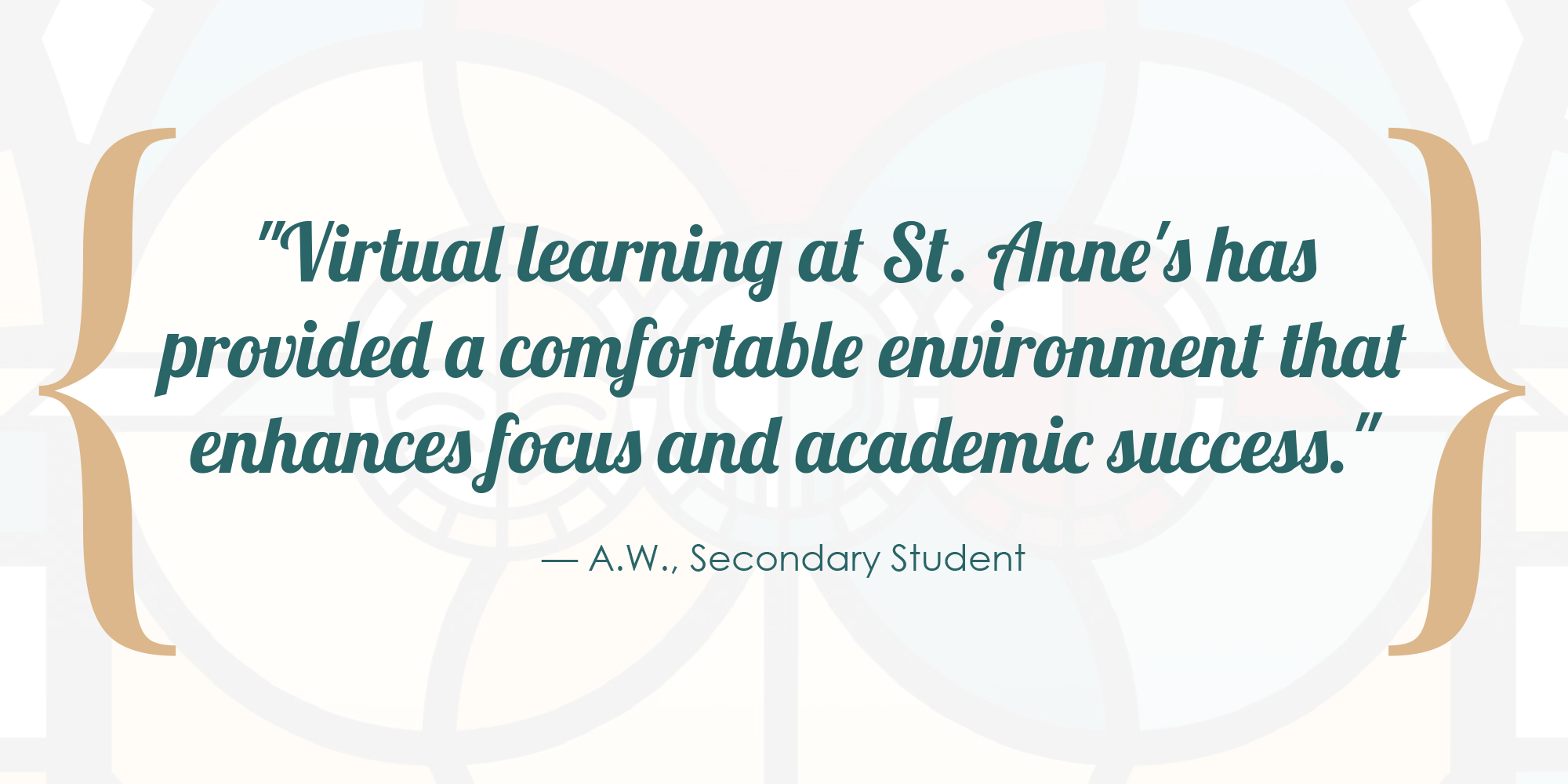 Virtual learning at St. Anne's has provided a comfortable environment that enhances focus and academic success. - A.W., Secondary Student.