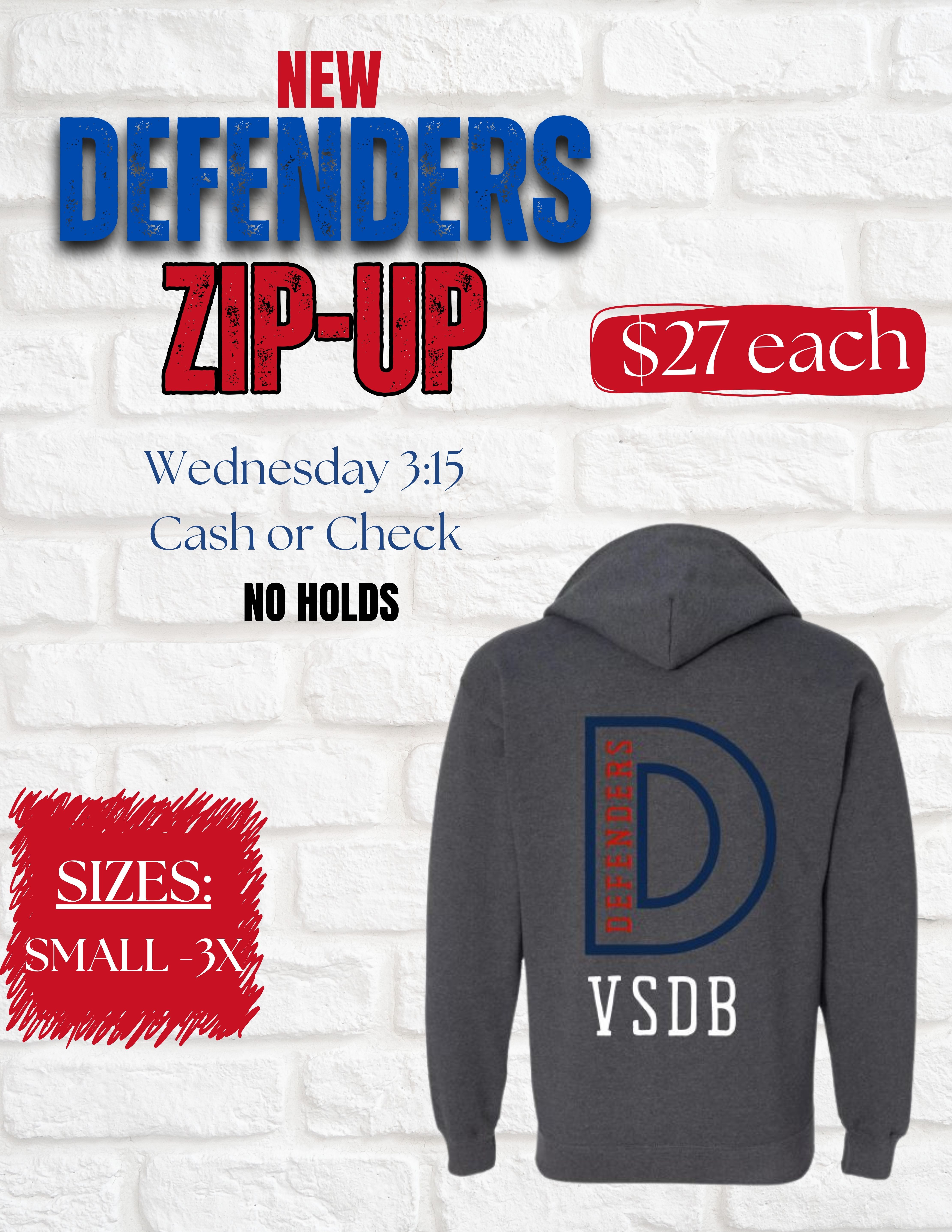 flyer. images and text on a background of white bricks. texts says new defenders zip up. $27 each. Wednesday 3:15 cash or check, no holds. sizes small-3x. Image of dark gray zip up hoodie with a large D on the back in blue, red text inside the D that says defenders, and white text at the bottom VSDB