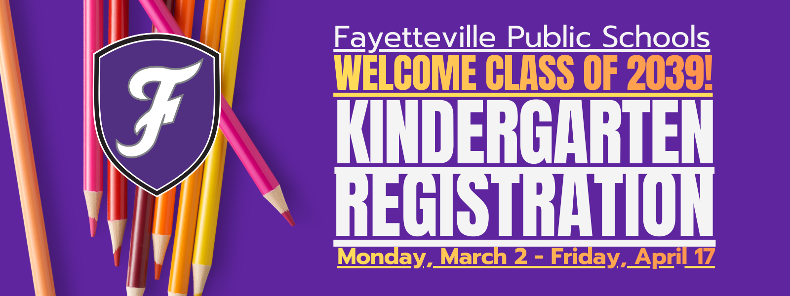 Purple background with a cluster of pencils. Text reads "Fayetteville Public Schools Welcome Class of 2039! Kindergarten Registration" and "Monday, March 2 - Friday, April 17".