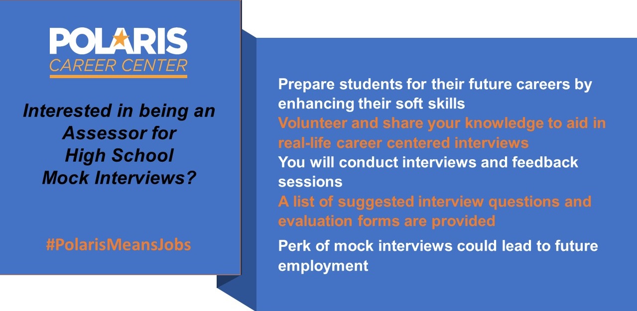 Polaris Career Center. Interested in being an Assessor for High School Mock Interviews? #PolarisMeansJobs. Prepare students for their future careers by enhancing their soft skills, Volunteer and share your knowledge to aid in real-life career centered interviews. You will conduct interviews and feedback sessions. A list of suggested interview questions and evaluation forms are provided. Perk of mock interviews could lead to future employment.