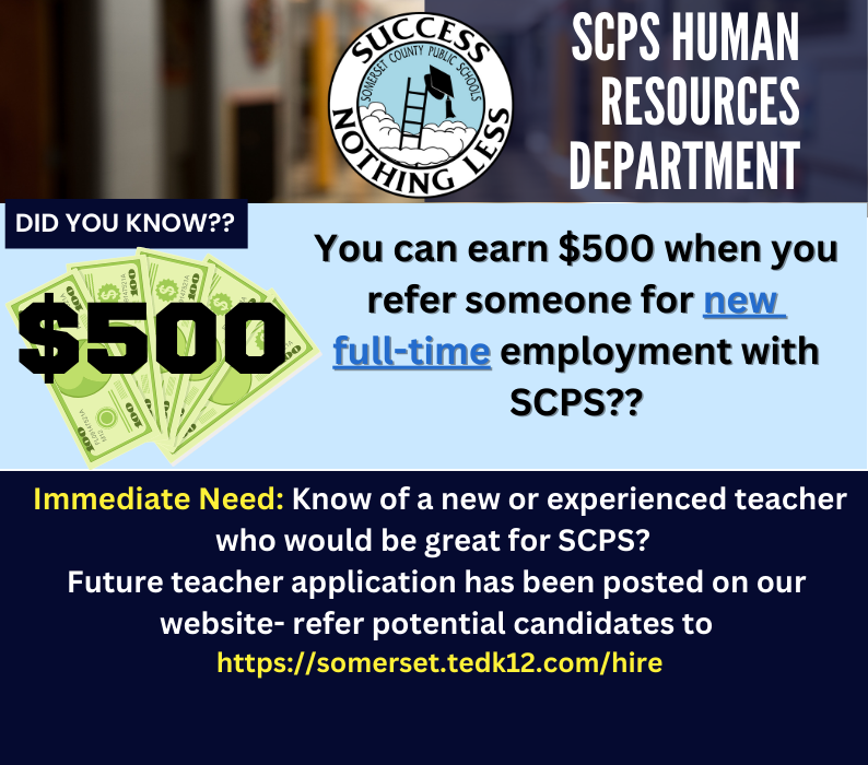 You can earn $500 when you refer someone for new  full-time employment with SCPS!   Immediate Need: Know of a new or experienced teacher who would be great for SCPS?  Future teacher application has been posted on our website- refer potential candidates to  https://somerset.tedk12.com/hire